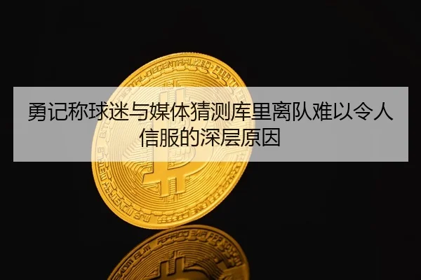 勇记称球迷与媒体猜测库里离队难以令人信服的深层原因