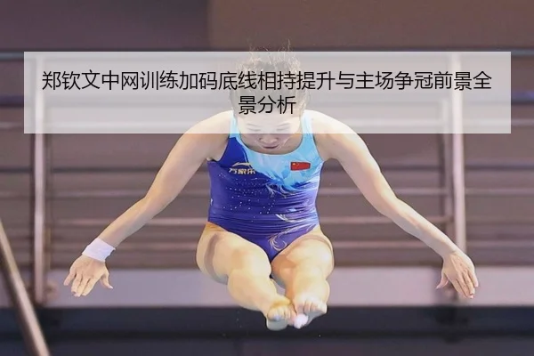 郑钦文中网训练加码底线相持提升与主场争冠前景全景分析